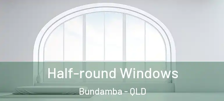 Half-round Windows Bundamba - QLD