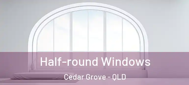 Half-round Windows Cedar Grove - QLD