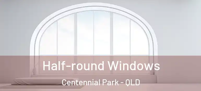 Half-round Windows Centennial Park - QLD