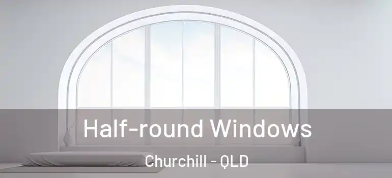 Half-round Windows Churchill - QLD