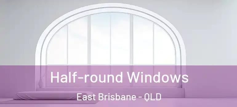 Half-round Windows East Brisbane - QLD