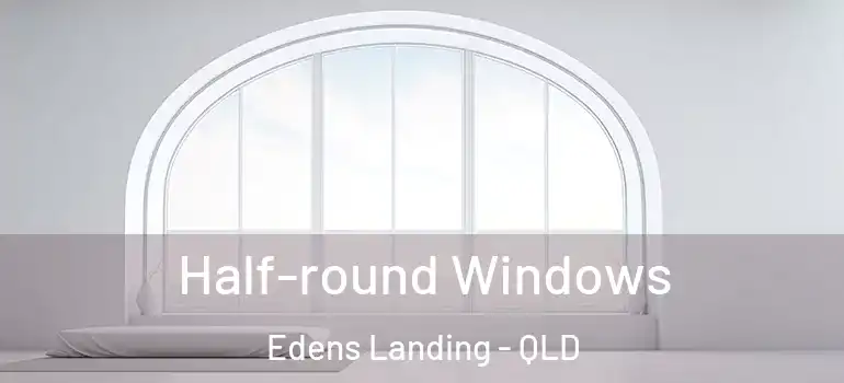 Half-round Windows Edens Landing - QLD