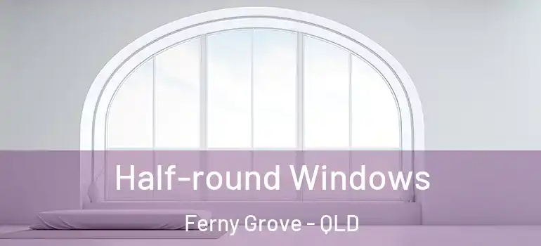 Half-round Windows Ferny Grove - QLD