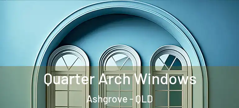 Quarter Arch Windows Ashgrove - QLD
