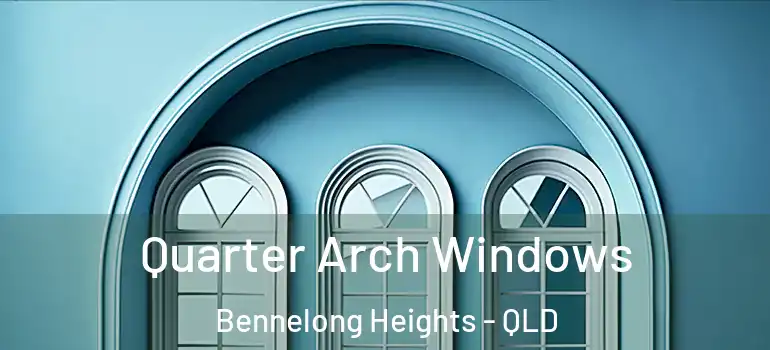 Quarter Arch Windows Bennelong Heights - QLD