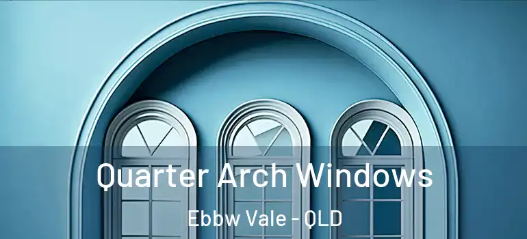 Quarter Arch Windows Ebbw Vale - QLD