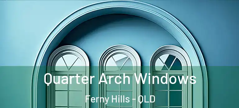 Quarter Arch Windows Ferny Hills - QLD