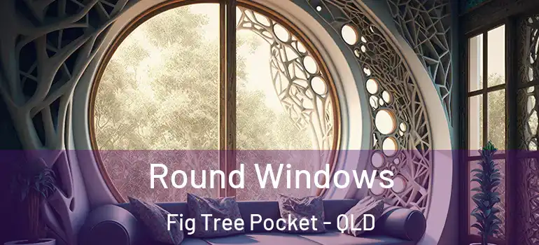 Round Windows Fig Tree Pocket - QLD