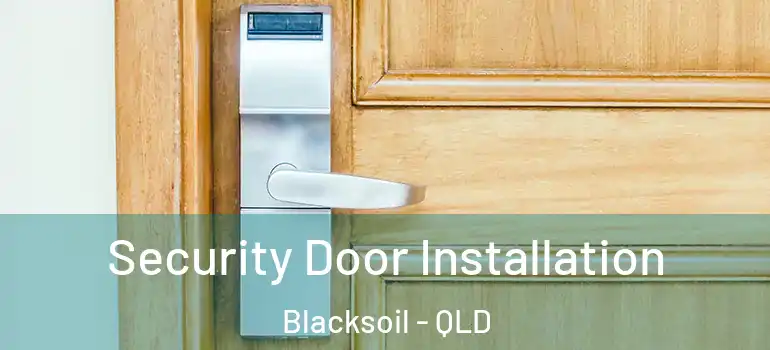 Security Door Installation Blacksoil - QLD