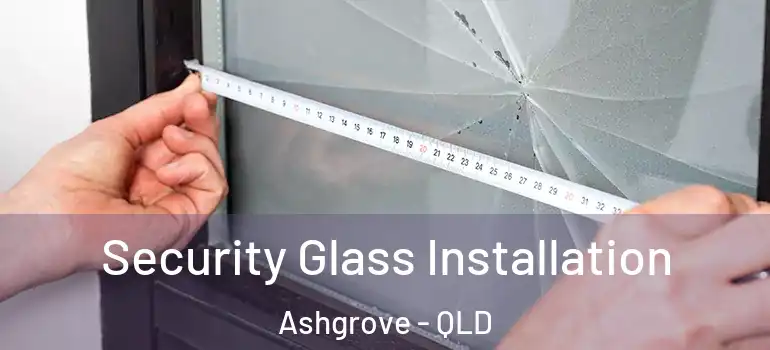 Security Glass Installation Ashgrove - QLD