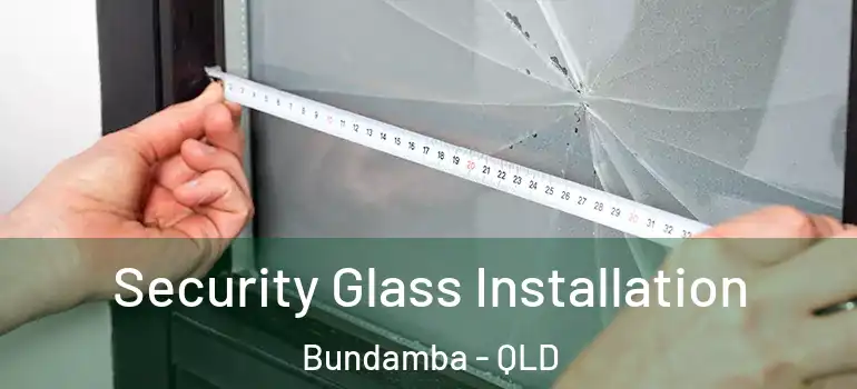 Security Glass Installation Bundamba - QLD