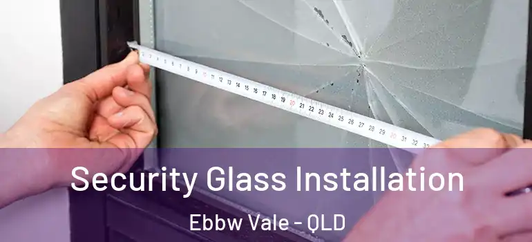 Security Glass Installation Ebbw Vale - QLD