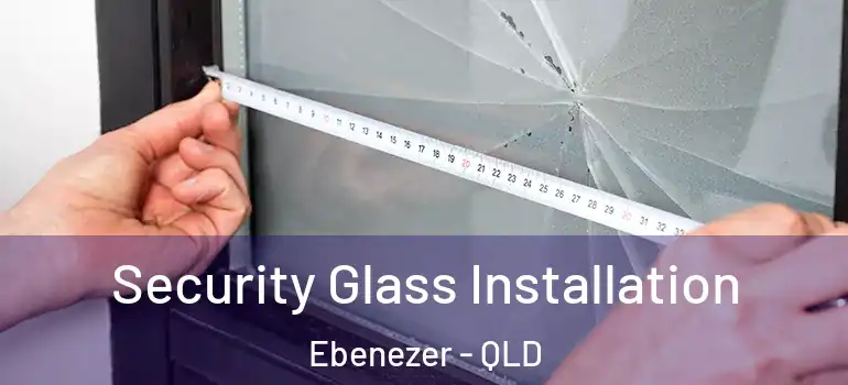 Security Glass Installation Ebenezer - QLD