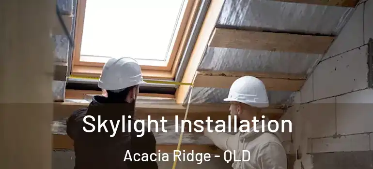  Skylight Installation Acacia Ridge - QLD