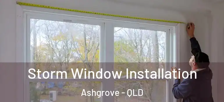 Storm Window Installation Ashgrove - QLD