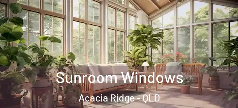 Sunroom Windows Acacia Ridge - QLD