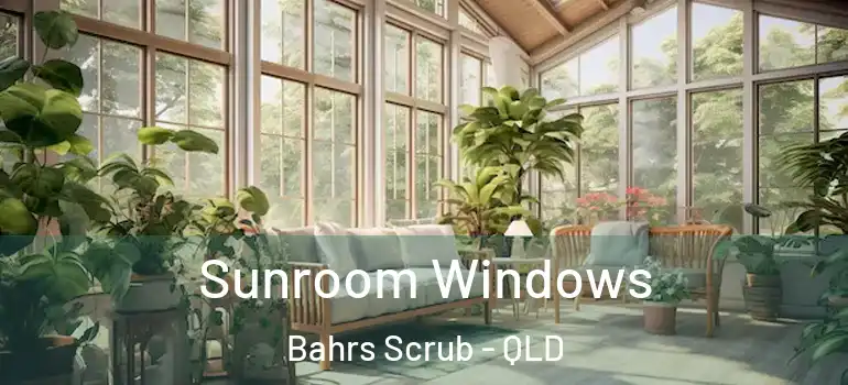 Sunroom Windows Bahrs Scrub - QLD