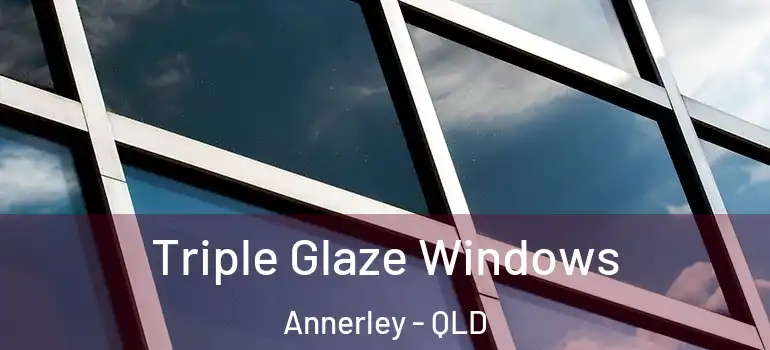 Triple Glaze Windows Annerley - QLD