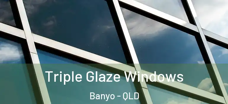 Triple Glaze Windows Banyo - QLD