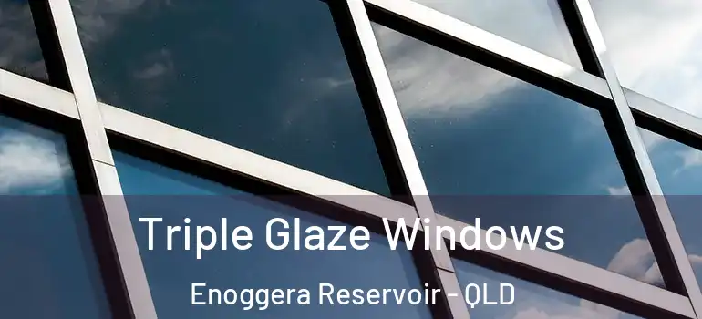 Triple Glaze Windows Enoggera Reservoir - QLD