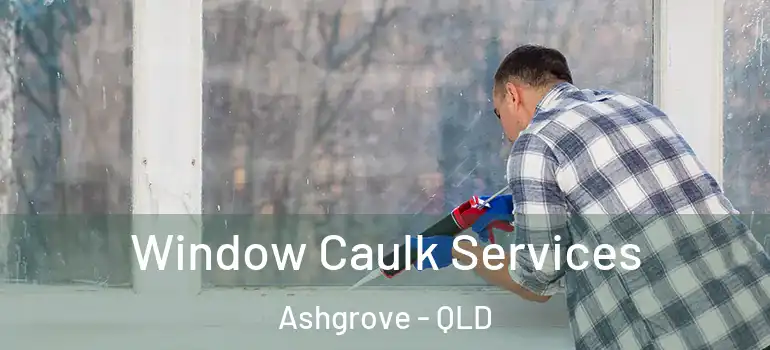 Window Caulk Services Ashgrove - QLD