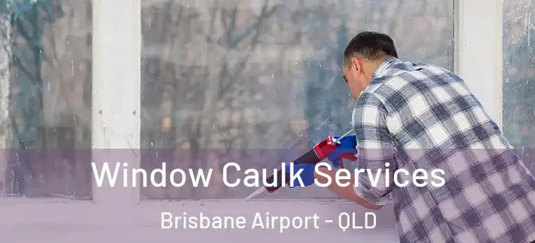 Window Caulk Services Brisbane Airport - QLD