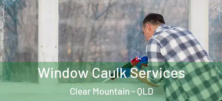 Window Caulk Services Clear Mountain - QLD