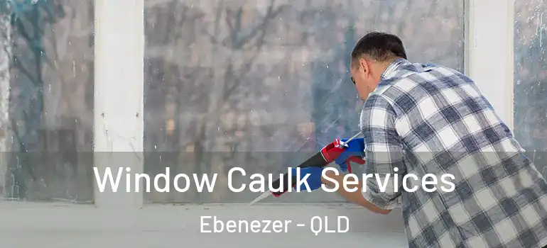 Window Caulk Services Ebenezer - QLD
