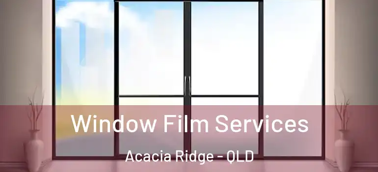Window Film Services Acacia Ridge - QLD