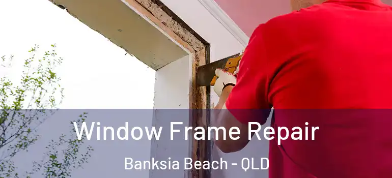 Window Frame Repair Banksia Beach - QLD
