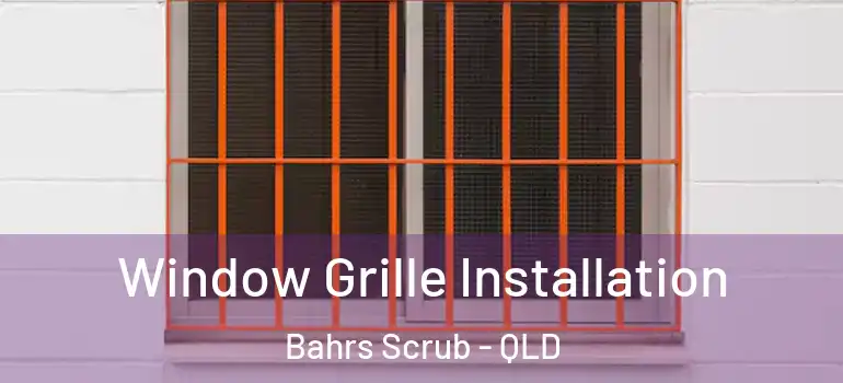 Window Grille Installation Bahrs Scrub - QLD