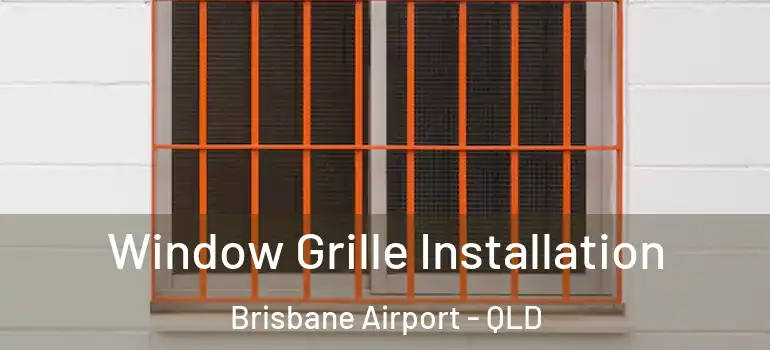 Window Grille Installation Brisbane Airport - QLD