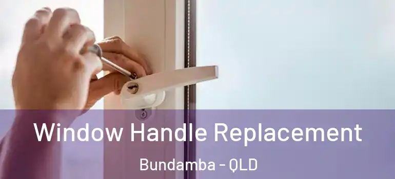 Window Handle Replacement Bundamba - QLD