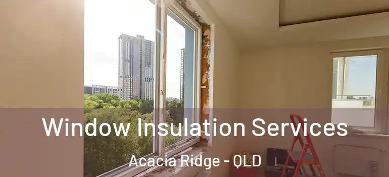 Window Insulation Services Acacia Ridge - QLD