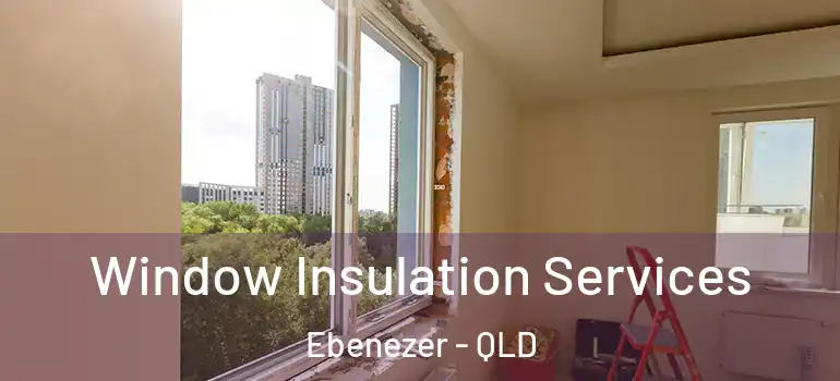 Window Insulation Services Ebenezer - QLD