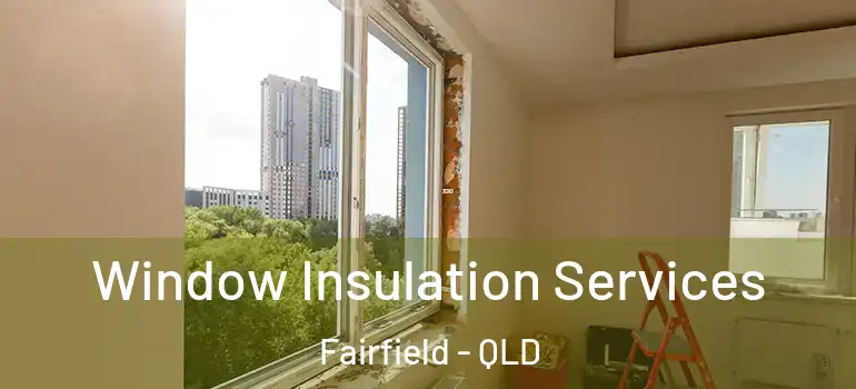 Window Insulation Services Fairfield - QLD