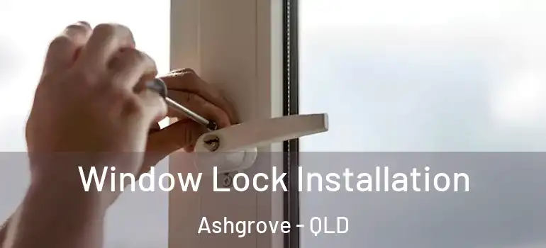 Window Lock Installation Ashgrove - QLD