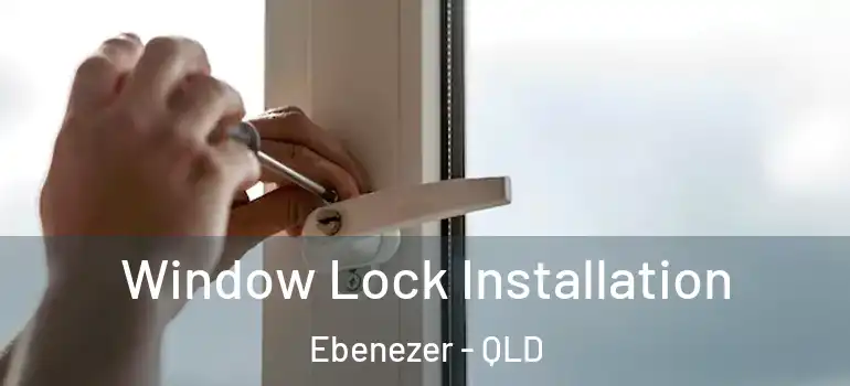Window Lock Installation Ebenezer - QLD