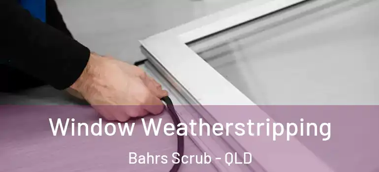 Window Weatherstripping Bahrs Scrub - QLD