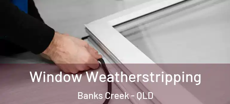 Window Weatherstripping Banks Creek - QLD