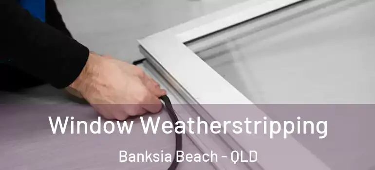 Window Weatherstripping Banksia Beach - QLD