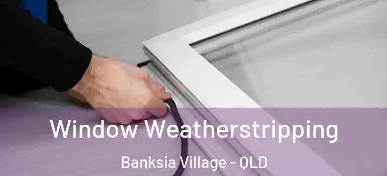  Window Weatherstripping Banksia Village - QLD