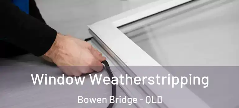 Window Weatherstripping Bowen Bridge - QLD