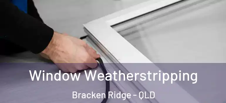 Window Weatherstripping Bracken Ridge - QLD