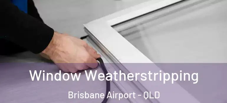 Window Weatherstripping Brisbane Airport - QLD