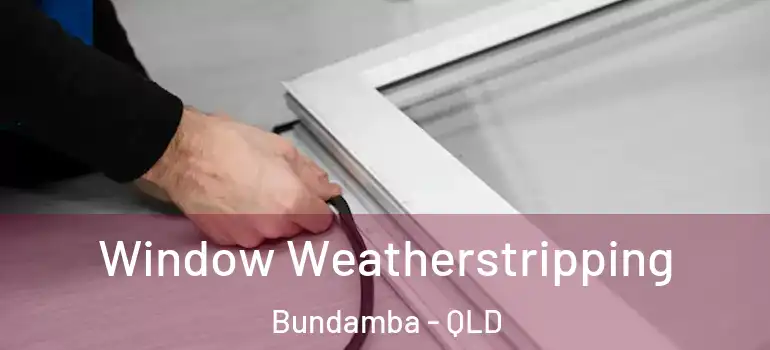 Window Weatherstripping Bundamba - QLD