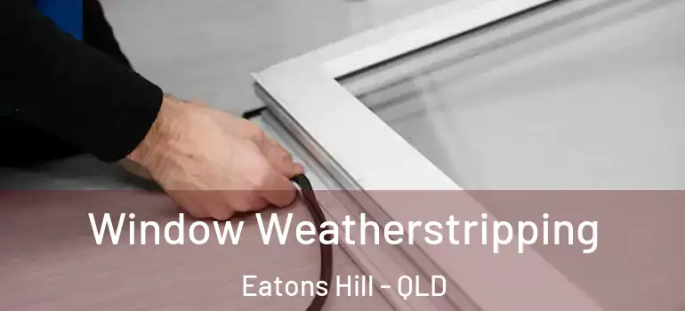 Window Weatherstripping Eatons Hill - QLD
