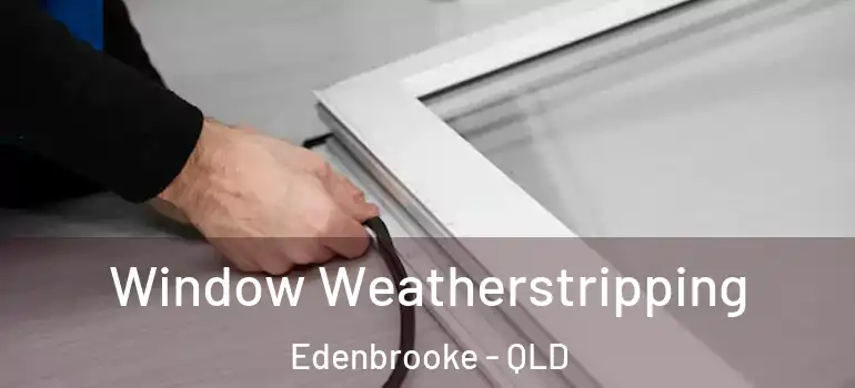 Window Weatherstripping Edenbrooke - QLD