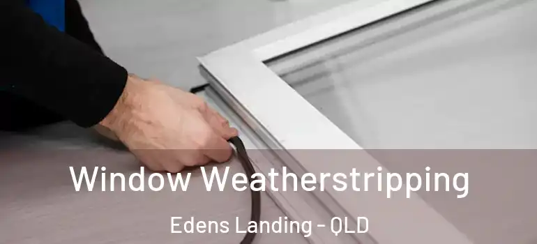 Window Weatherstripping Edens Landing - QLD