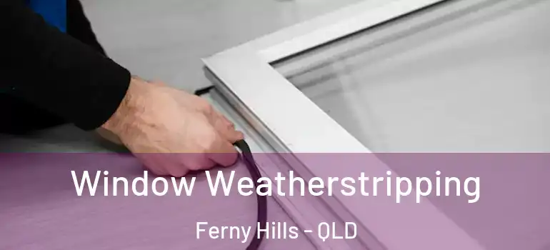 Window Weatherstripping Ferny Hills - QLD